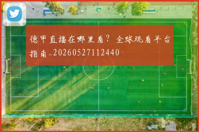德甲直播在哪里看?全球观看平台指南_20260527112440