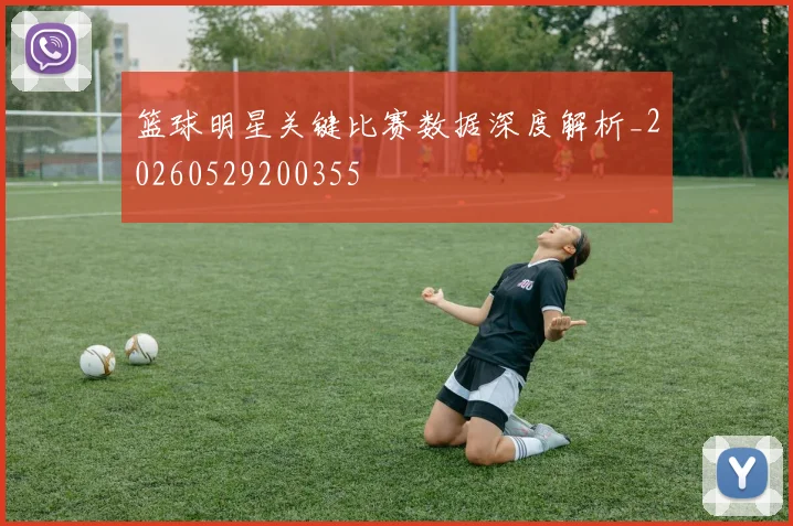 篮球明星关键比赛数据深度解析_20260529200355
