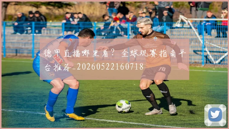 德甲直播哪里看？全球观赛指南平台推荐_20260522160718