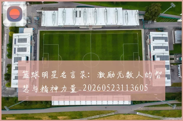 篮球明星名言录：激励无数人的智慧与精神力量_20260523113605