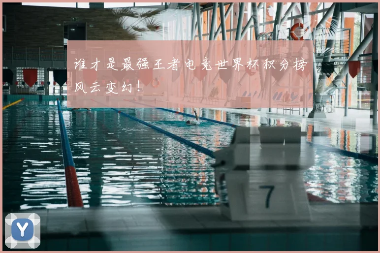 谁才是最强王者电竞世界杯积分榜风云变幻！