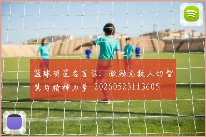 篮球明星名言录：激励无数人的智慧与精神力量_20260523113605