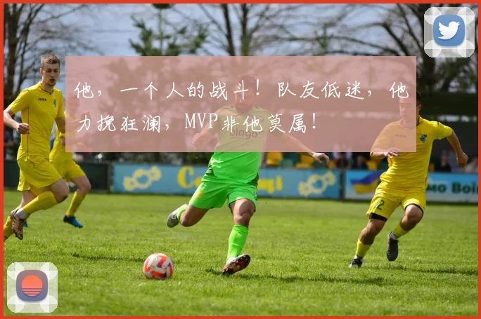 他,一个人的战斗!队友低迷,他力挽狂澜,MVP非他莫属!