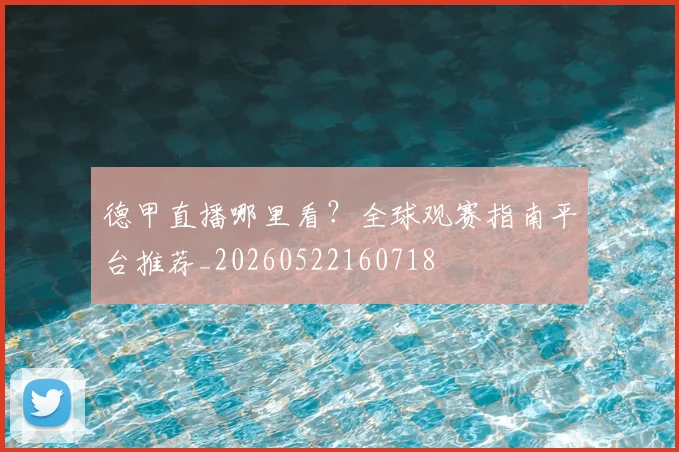 德甲直播哪里看?全球观赛指南平台推荐_20260522160718